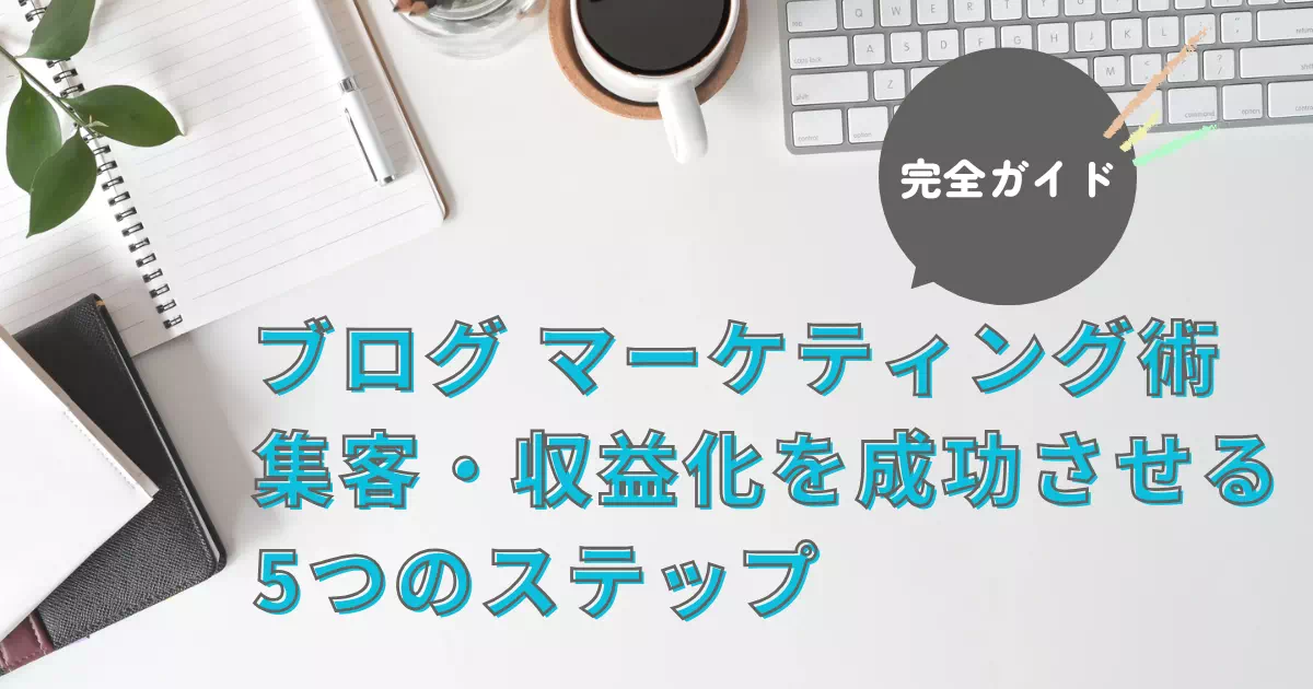 ブログマーケティング術の基本から実践まで徹底解説！効果的な集客戦略、SEO対策、収益化方法を5つのステップで分かりやすく紹介。